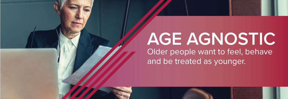 Older people want to feel, behave and be treated as younger. 